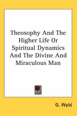Theosophy And The Higher Life Or Spiritual Dynamics And The Divine And Miraculous Man