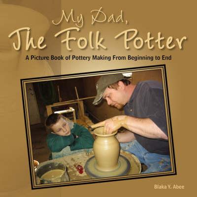 My Dad, the Folk Potter: A Picture Book of Pottery Making from Beginning to End