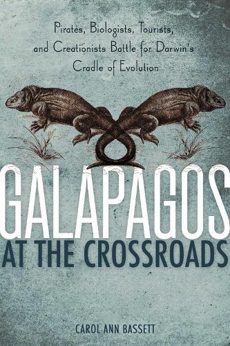 Galapagos at the Crossroads: Pirates, Biologists, Tourists, and Creationists Battle for Darwin's Cradle of Evolution