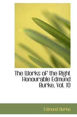 The Works of the Right Honourable Edmund Burke, Vol. 10