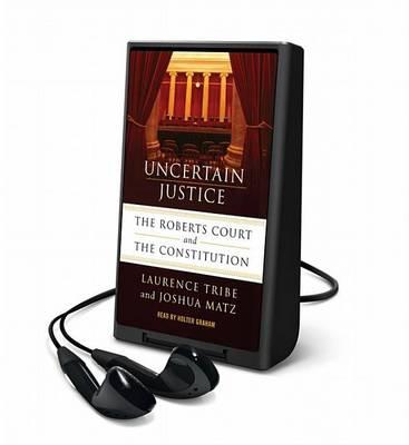 Uncertain Justice: The Roberts Court and the Politics of Constitutional Law