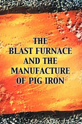 The Blast Furnace and the Manufacture of Pig Iron, 3rd Ed.