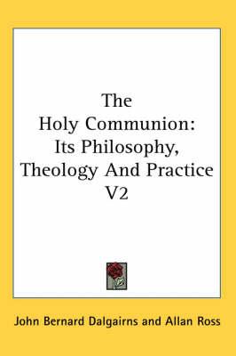 The Holy Communion: Its Philosophy, Theology And Practice V2