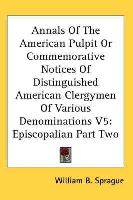 Annals Of The American Pulpit Or Commemorative Notices Of Distinguished American Clergymen Of Various Denominations V5: Episcopalian Part Two