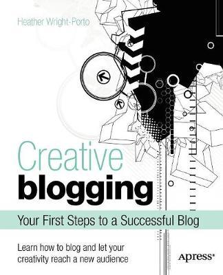 Creative Blogging: Your First Steps to a Successful Blog