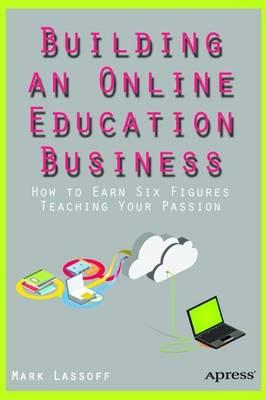 Building an Online Education Business: How to Earn Six Figures Teaching Your Passion
