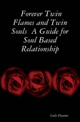 Forever Twin Flames and Twin Souls A Guide for Soul Based Relationship