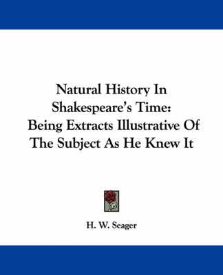 Natural History In Shakespeare's Time: Being Extracts Illustrative Of The Subject As He Knew It