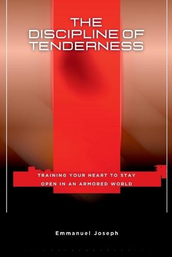 The Discipline of Tenderness, Training Your Heart to Stay Open in an Armored World