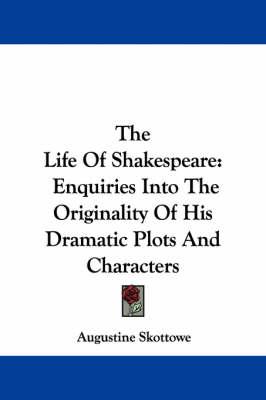The Life Of Shakespeare: Enquiries Into The Originality Of His Dramatic Plots And Characters