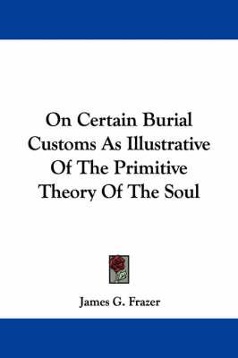 On Certain Burial Customs As Illustrative Of The Primitive Theory Of The Soul