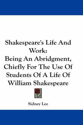 Shakespeare's Life And Work: Being An Abridgment, Chiefly For The Use Of Students Of A Life Of William Shakespeare
