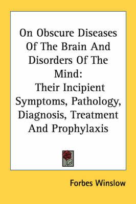 On Obscure Diseases Of The Brain And Disorders Of The Mind: Their Incipient Symptoms, Pathology, Diagnosis, Treatment And Prophylaxis