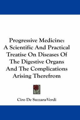 Progressive Medicine: A Scientific and Practical Treatise on Diseases of the Digestive Organs and the Complications Arising Therefrom