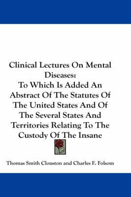 Clinical Lectures On Mental Diseases: To Which Is Added An Abstract Of The Statutes Of The United States And Of The Several States And Territories Relating To The Custody Of The Insane