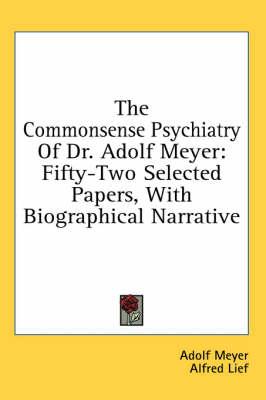 The Commonsense Psychiatry of Dr. Adolf Meyer: Fifty-Two Selected Papers, with Biographical Narrative