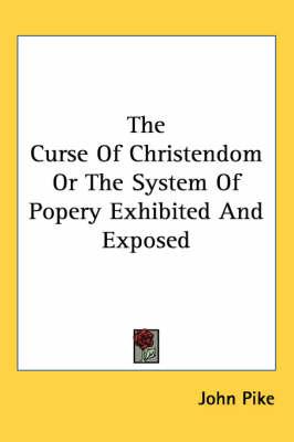 The Curse of Christendom or the System of Popery Exhibited and Exposed