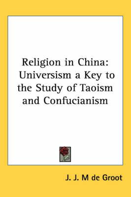 Religion in China: Universism a Key to the Study of Taoism and Confucianism
