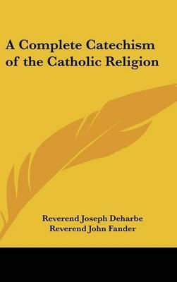 A Complete Catechism of the Catholic Religion