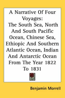 A Narrative Of Four Voyages: The South Sea, North And South Pacific Ocean, Chinese Sea, Ethiopic And Southern Atlantic Ocean, Indian And Antarctic Ocean From The Year 1822 To 1831