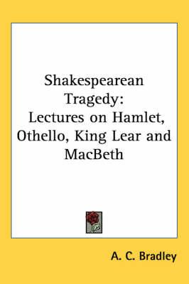 Shakespearean Tragedy: Lectures on Hamlet, Othello, King Lear and Macbeth