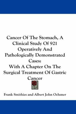 Cancer Of The Stomach, A Clinical Study Of 921 Operatively And Pathologically Demonstrated Cases: With A Chapter On The Surgical Treatment Of Gastric Cancer