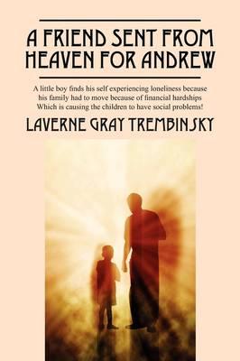A Friend Sent from Heaven for Andrew: A Little Boy Finds His Self Experencing Loneliness Because His Family Had to Move Because of Financial Hardships Which Is Causing the Children to Have Social Problems!