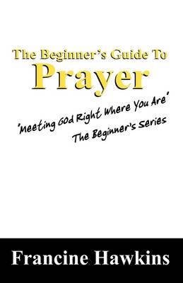 The Beginner's Guide to Prayer: """Meeting God Right Where You Are"" the Beginner's Series"
