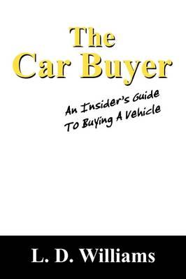 The Car Buyer: An Insiders Guide to Buying a Vehicle