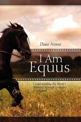I Am Equus: Understanding the Horse's Potential Through Everyday Encounters