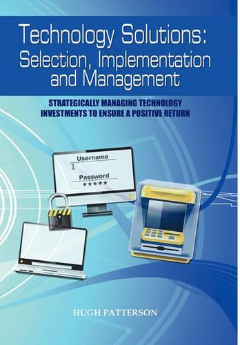 Technology Solutions: Selection, Implementation and Management: Strategically Managing Technology Investments to Ensure a Positive Return