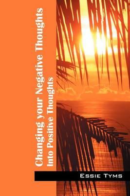 Changing Your Negative Thoughts: Into Positive Thoughts