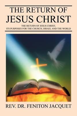 The Return of Jesus Christ: The Return of Jesus Christ, Its Purposes for the Church, Israel and the World
