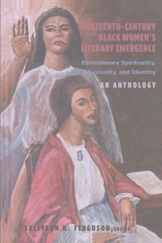 Nineteenth-Century Black Women’s Literary Emergence: Evolutionary Spirituality, Sexuality, and Identity- An Anthology