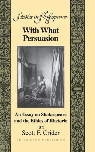 With What Persuasion: An Essay on Shakespeare and the Ethics of Rhetoric