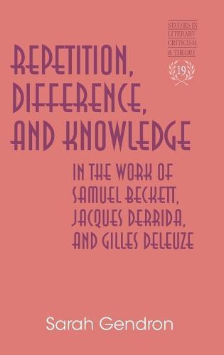 Repetition, Difference, and Knowledge in the Work of Samuel Beckett, Jacques Derrida, and Gilles Deleuze