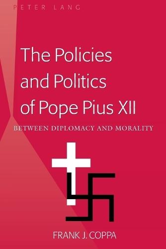 The Policies and Politics of Pope Pius XII: Between Diplomacy and Morality