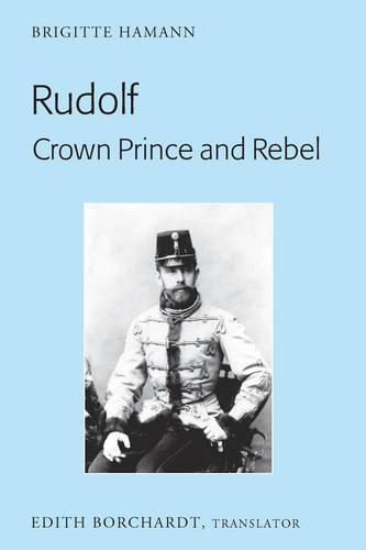Rudolf. Crown Prince and Rebel: Translation of the New and Revised Edition, «Kronprinz Rudolf. Ein Leben» (Amalthea, 2005)