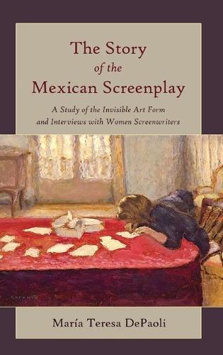 The Story of the Mexican Screenplay: A Study of the Invisible Art Form and Interviews with Women Screenwriters