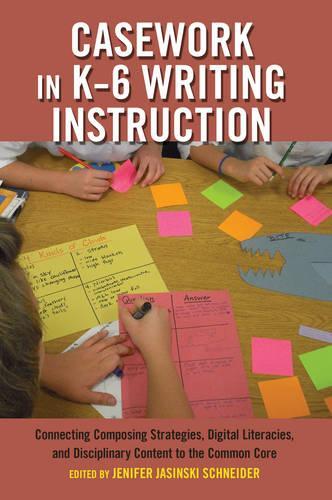 Casework in K–6 Writing Instruction: Connecting Composing Strategies, Digital Literacies, and Disciplinary Content to the Common Core