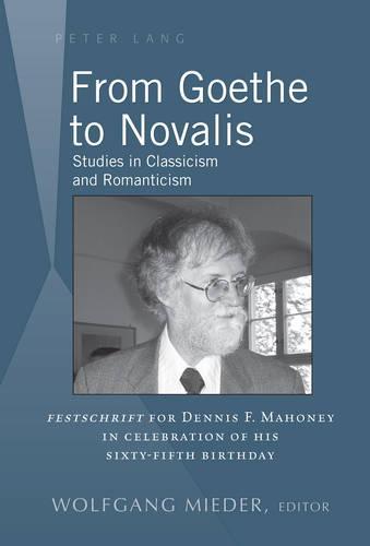 From Goethe to Novalis: Studies in Classicism and Romanticism: ""Festschrift"" for Dennis F. Mahoney in Celebration of his Sixty-Fifth Birthday