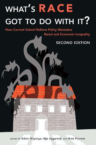 What’s Race Got To Do With It?: How Current School Reform Policy Maintains Racial and Economic Inequality, Second Edition