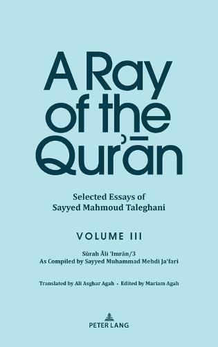 A Ray of the Qur’ān: Selected Essays of Sayyed Mahmoud Taleghani Volume III: Sūrah Āli ‘Imrān/3 As Compiled by Sayyed Muhammad Mehdi Ja‘fari