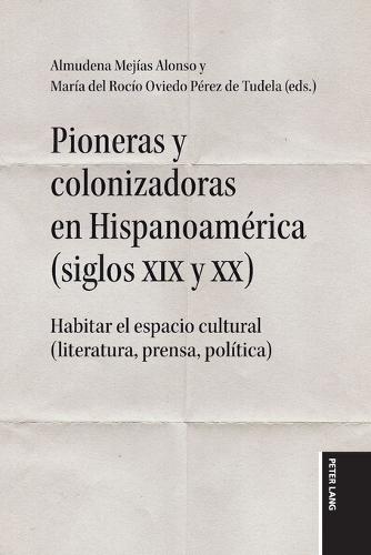 Pioneras y colonizadoras en Hispanoamérica (siglos XIX y XX): Habitar el espacio cultural (literatura, prensa, política)