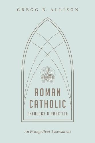 Roman Catholic Theology and Practice: An Evangelical Assessment