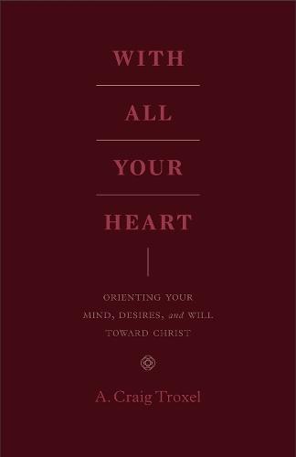 With All Your Heart: Orienting Your Mind, Desires, and Will toward Christ