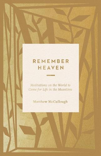Remember Heaven: Meditations on the World to Come for Life in the Meantime