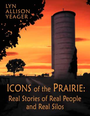 The Icons of the Prairie: Stories of Real People, Real Places, and Real Silos