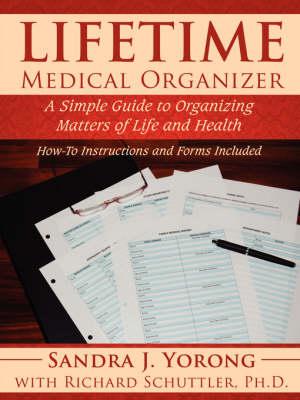 Lifetime Medical Organizer: A Simple Guide to Organizing Matters of Life and Health. How-To Instructions and Forms Included.
