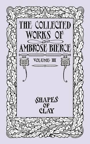 Shapes of Clay: The Collected Works of Ambrose Bierce, Volume IV